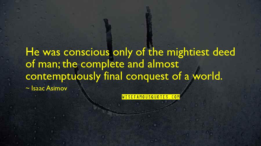 Complete Man Quotes By Isaac Asimov: He was conscious only of the mightiest deed Complete Man Quotes By Isaac Asimov: He was conscious only of the mightiest deed