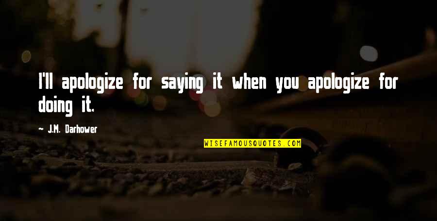 Complete Nonsense Quotes By J.M. Darhower: I'll apologize for saying it when you apologize Complete Nonsense Quotes By J.M. Darhower: I'll apologize for saying it when you apologize