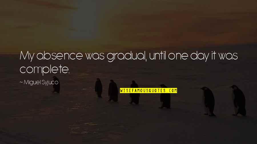 Complete One Quotes By Miguel Syjuco: My absence was gradual, until one day it Complete One Quotes By Miguel Syjuco: My absence was gradual, until one day it