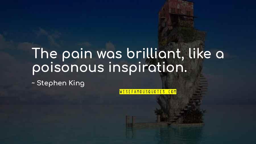 Complete One Source Quotes By Stephen King: The pain was brilliant, like a poisonous inspiration. Complete One Source Quotes By Stephen King: The pain was brilliant, like a poisonous inspiration.