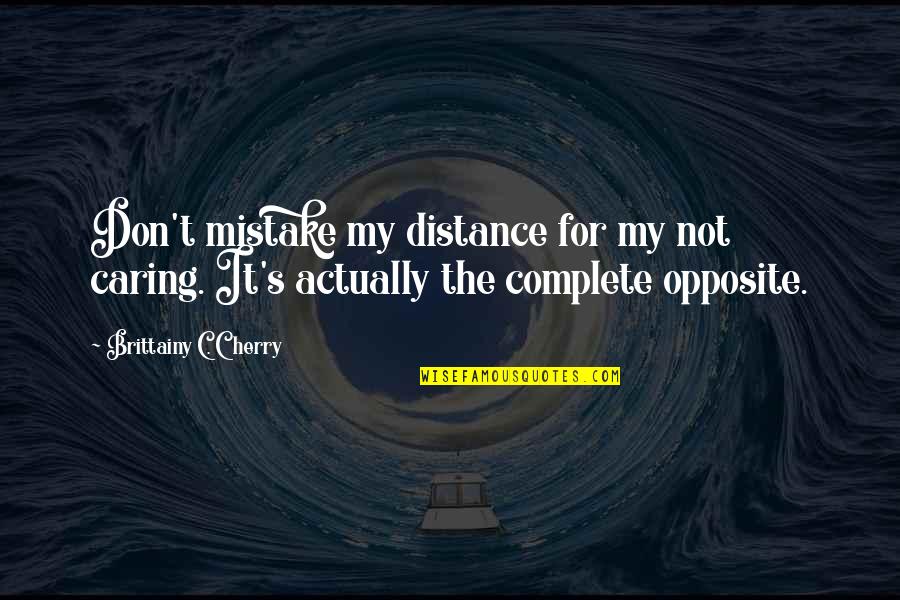 Complete Opposite Quotes By Brittainy C. Cherry: Don't mistake my distance for my not caring.