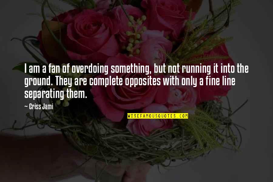 Complete Opposites Quotes By Criss Jami: I am a fan of overdoing something, but