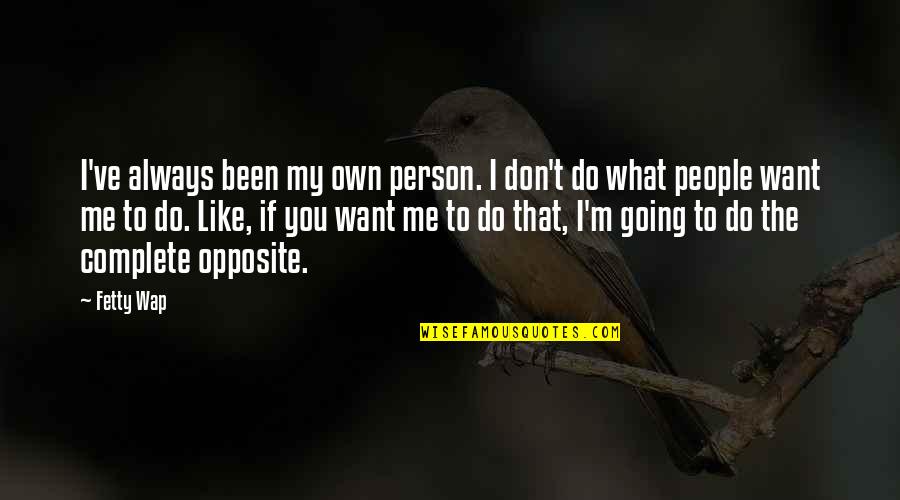 Complete Opposites Quotes By Fetty Wap: I've always been my own person. I don't Complete Opposites Quotes By Fetty Wap: I've always been my own person. I don't