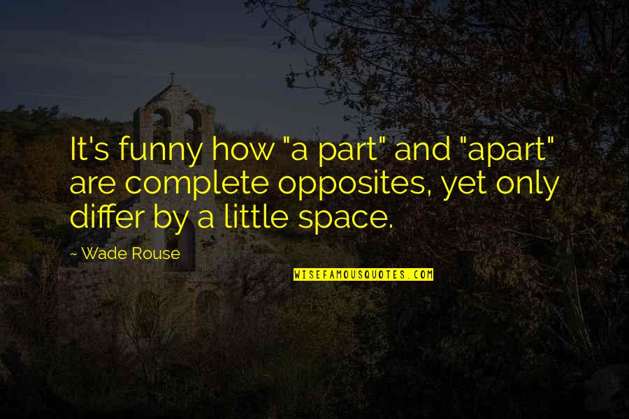 Complete Opposites Quotes By Wade Rouse: It's funny how "a part" and "apart" are Complete Opposites Quotes By Wade Rouse: It's funny how "a part" and "apart" are