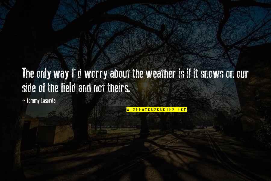 Complete Persepolis Important Quotes By Tommy Lasorda: The only way I'd worry about the weather