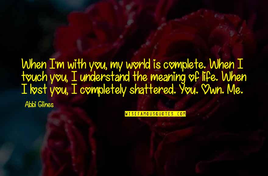 Complete The Quotes By Abbi Glines: When I'm with you, my world is complete.