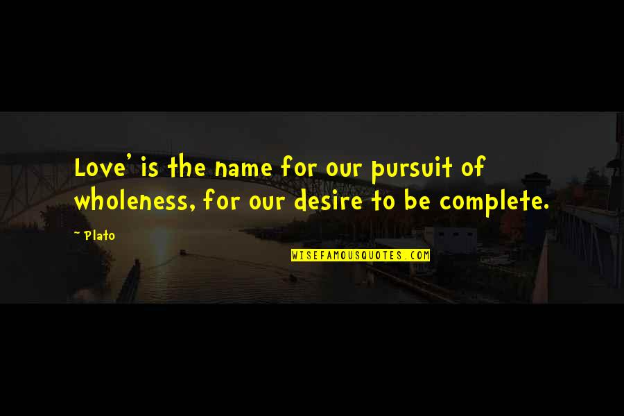 Complete The Quotes By Plato: Love' is the name for our pursuit of