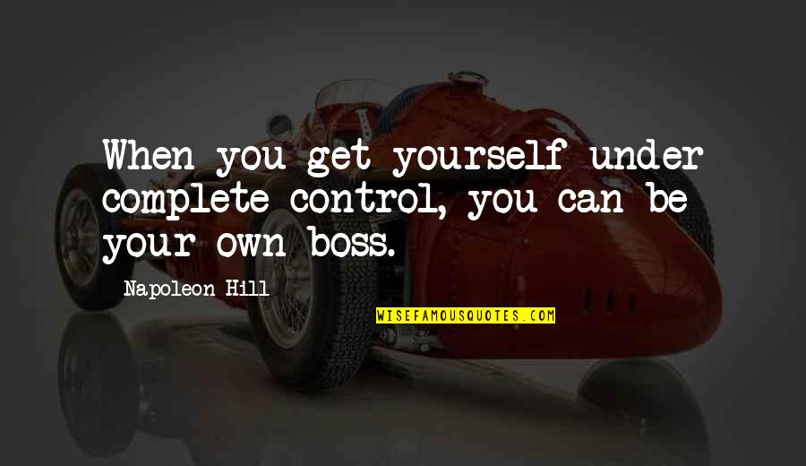 Complete These Quotes By Napoleon Hill: When you get yourself under complete control, you