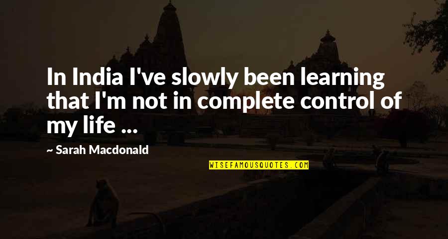 Complete These Quotes By Sarah Macdonald: In India I've slowly been learning that I'm