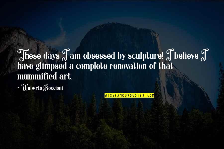 Complete These Quotes By Umberto Boccioni: These days I am obsessed by sculpture! I Complete These Quotes By Umberto Boccioni: These days I am obsessed by sculpture! I