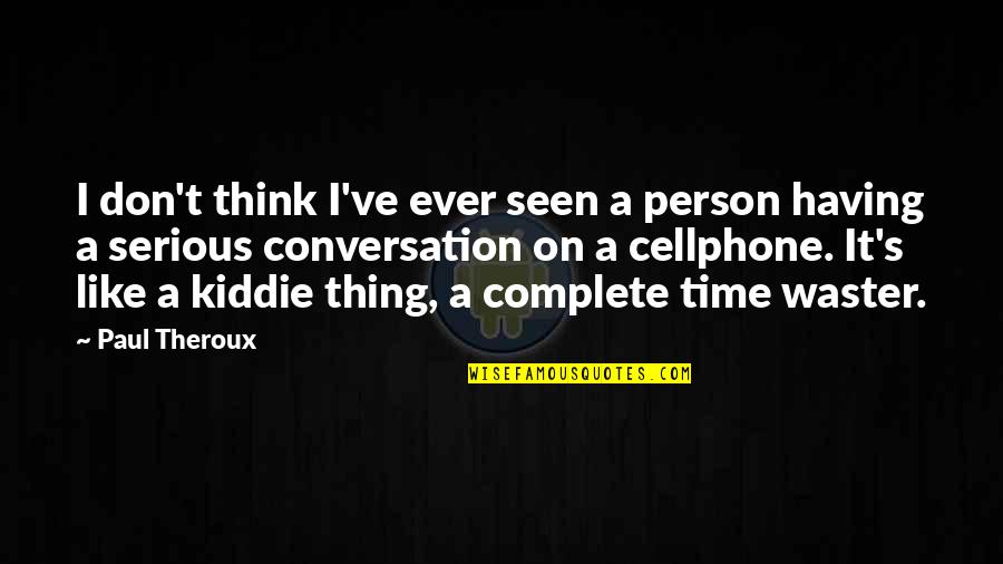 Complete This Conversation Quotes By Paul Theroux: I don't think I've ever seen a person