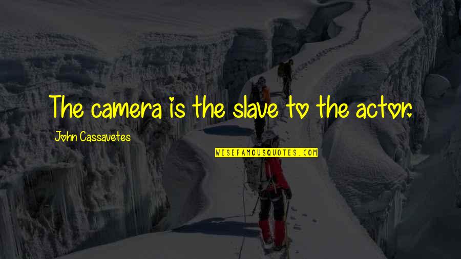 Complete Your Dream Quotes By John Cassavetes: The camera is the slave to the actor.