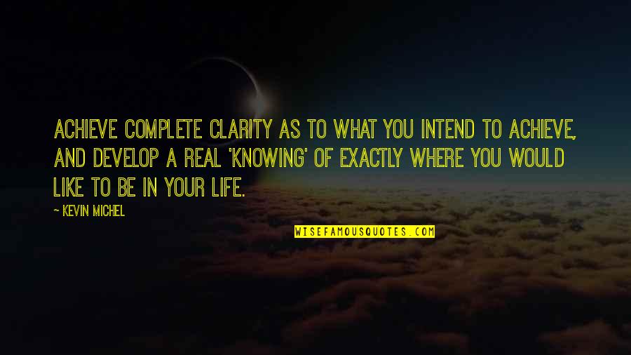 Complete Your Life Quotes By Kevin Michel: Achieve complete clarity as to what you intend Complete Your Life Quotes By Kevin Michel: Achieve complete clarity as to what you intend