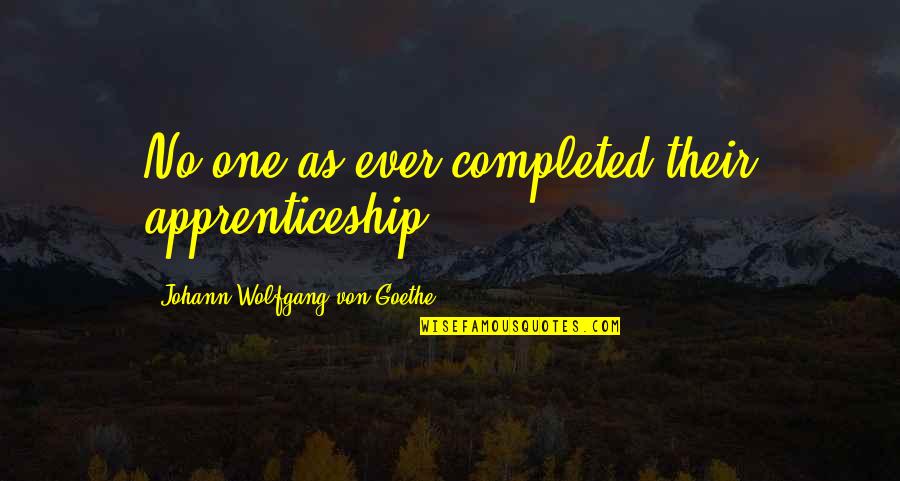 Completed 1 Quotes By Johann Wolfgang Von Goethe: No one as ever completed their apprenticeship.