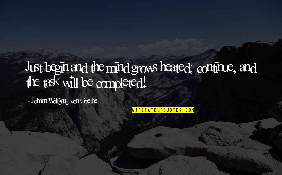 Completed 1 Quotes By Johann Wolfgang Von Goethe: Just begin and the mind grows heated; continue,
