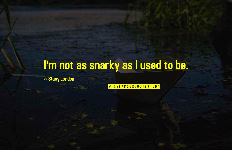 Completed Studies Quotes By Stacy London: I'm not as snarky as I used to