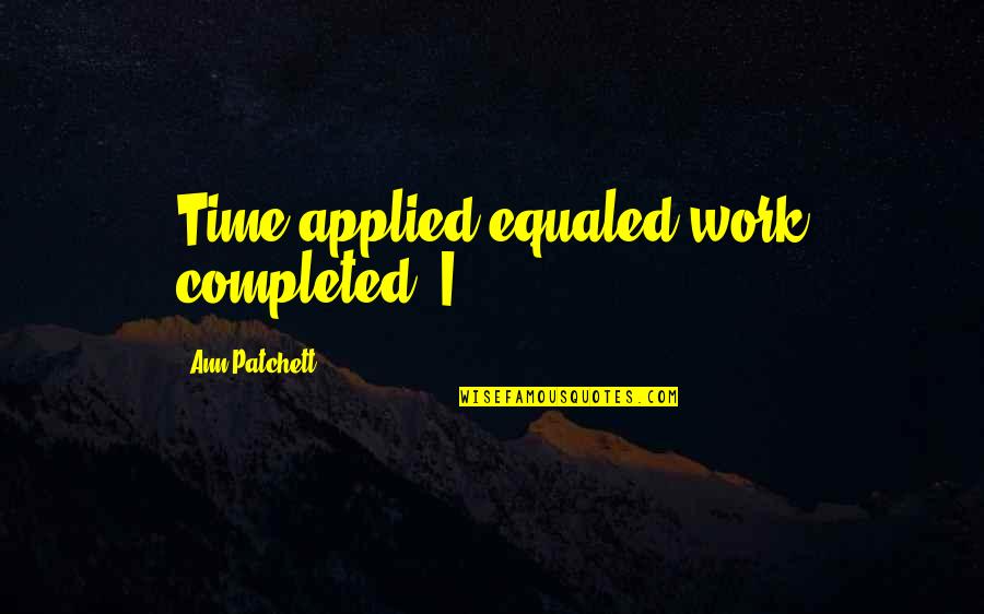 Completed Work Quotes By Ann Patchett: Time applied equaled work completed. I