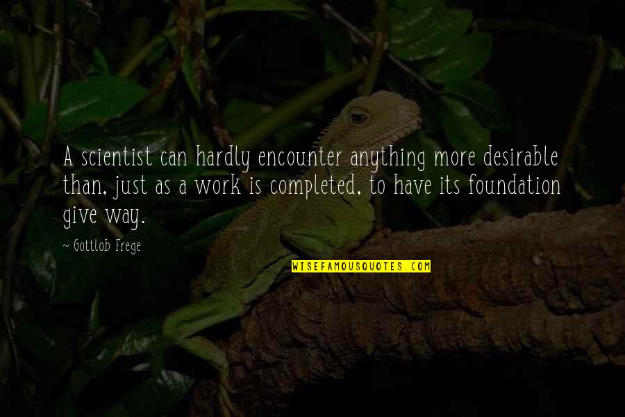 Completed Work Quotes By Gottlob Frege: A scientist can hardly encounter anything more desirable