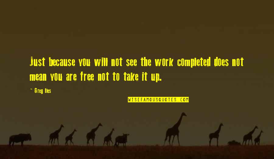 Completed Work Quotes By Greg Iles: Just because you will not see the work