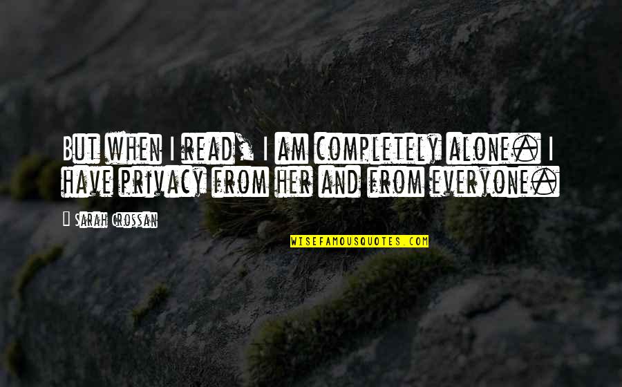 Completely Alone Quotes By Sarah Crossan: But when I read, I am completely alone.