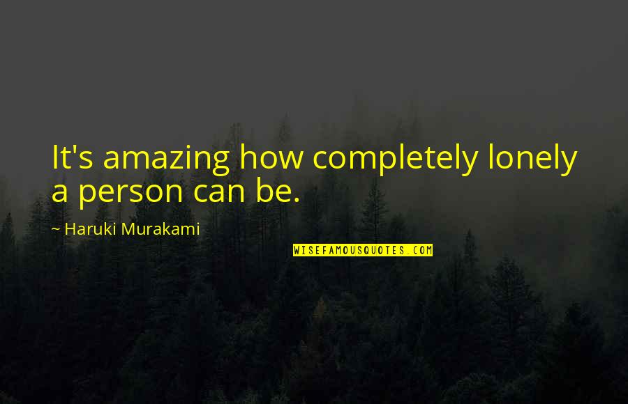 Completely Amazing Quotes By Haruki Murakami: It's amazing how completely lonely a person can Completely Amazing Quotes By Haruki Murakami: It's amazing how completely lonely a person can