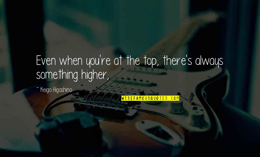 Completely Amazing Quotes By Keigo Higashino: Even when you're at the top, there's always Completely Amazing Quotes By Keigo Higashino: Even when you're at the top, there's always