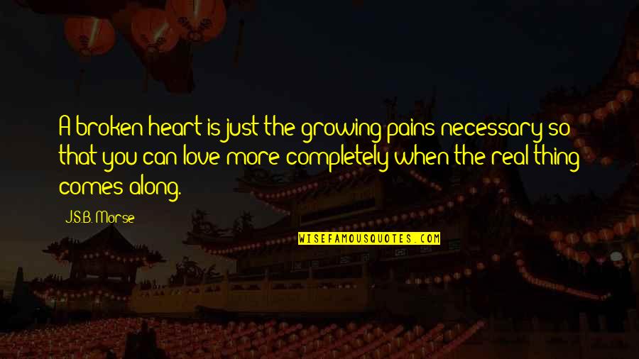 Completely Broken Quotes By J.S.B. Morse: A broken heart is just the growing pains