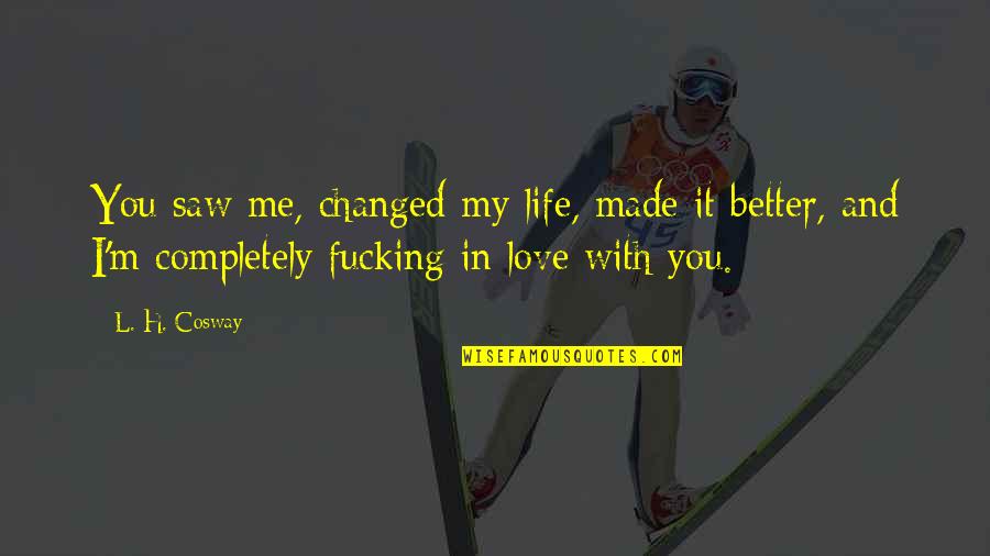 Completely In Love With You Quotes By L. H. Cosway: You saw me, changed my life, made it Completely In Love With You Quotes By L. H. Cosway: You saw me, changed my life, made it
