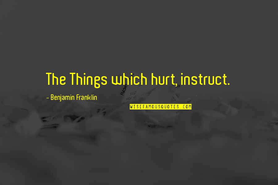 Completely Incomplete Quotes By Benjamin Franklin: The Things which hurt, instruct.