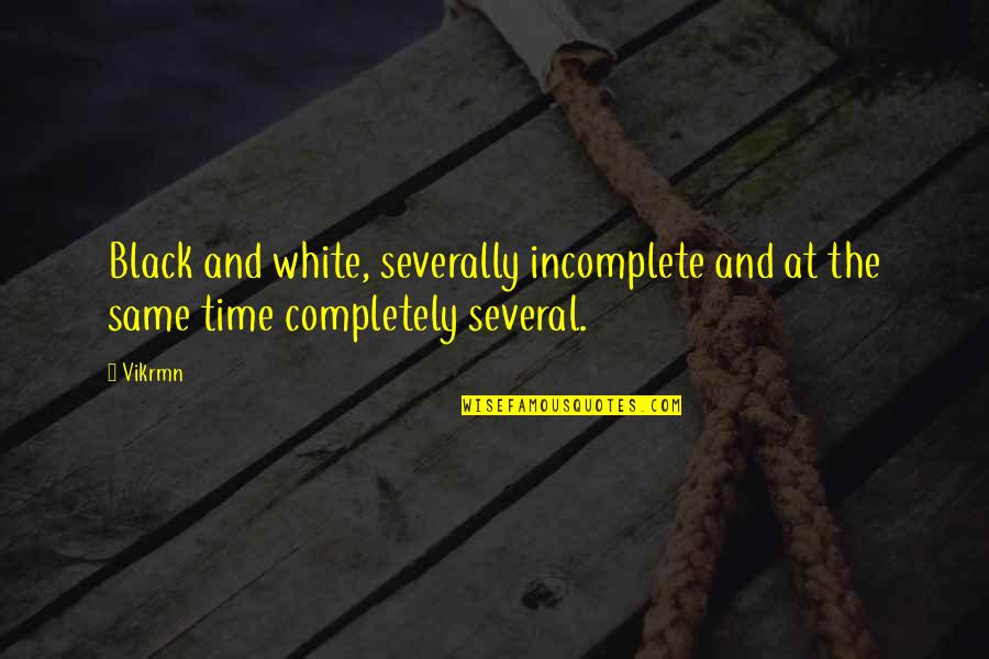 Completely Incomplete Quotes By Vikrmn: Black and white, severally incomplete and at the
