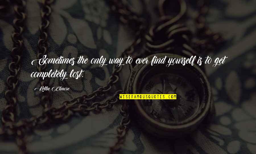 Completely Lost In Life Quotes By Kellie Elmore: Sometimes the only way to ever find yourself