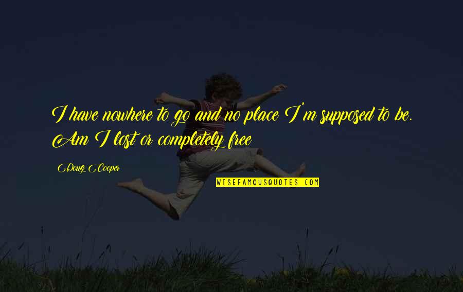 Completely Lost Quotes By Doug Cooper: I have nowhere to go and no place
