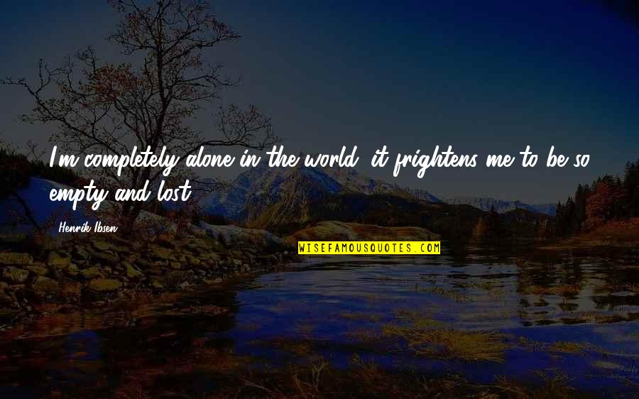 Completely Lost Quotes By Henrik Ibsen: I'm completely alone in the world; it frightens