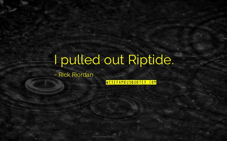 Completely Nonsense Quotes By Rick Riordan: I pulled out Riptide. Completely Nonsense Quotes By Rick Riordan: I pulled out Riptide.