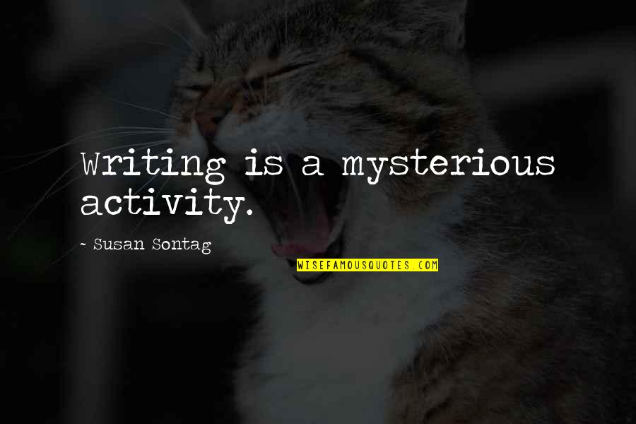Completely Nonsense Quotes By Susan Sontag: Writing is a mysterious activity. Completely Nonsense Quotes By Susan Sontag: Writing is a mysterious activity.