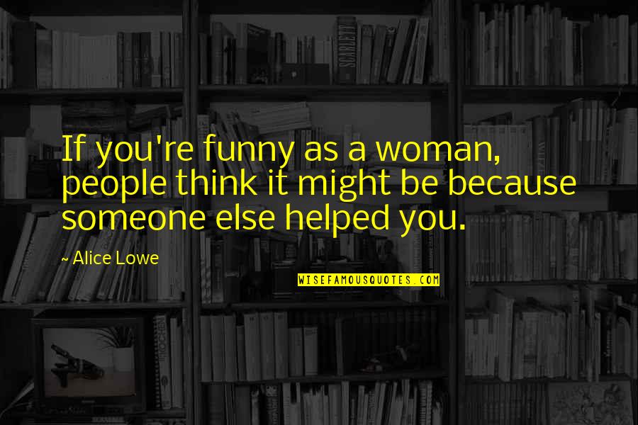 Completelyis Quotes By Alice Lowe: If you're funny as a woman, people think