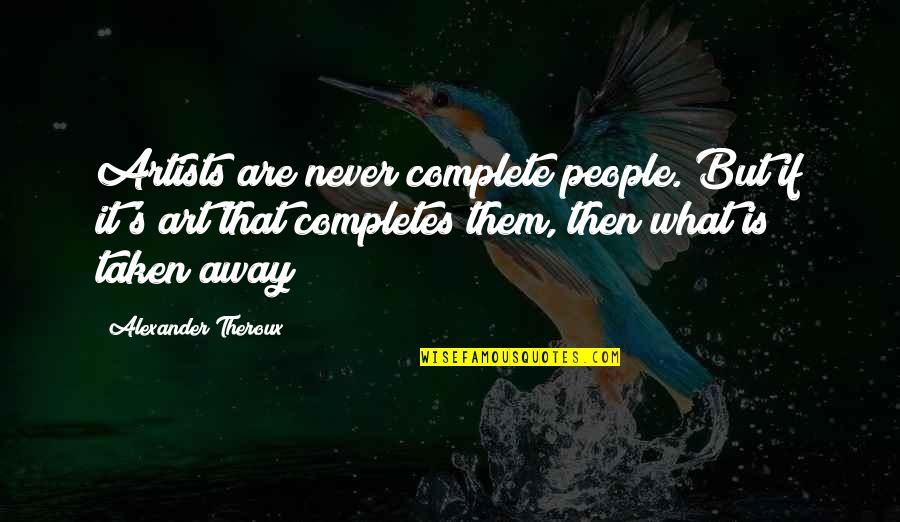 Completes Quotes By Alexander Theroux: Artists are never complete people. But if it's