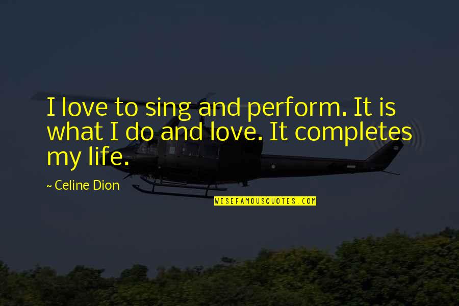 Completes Quotes By Celine Dion: I love to sing and perform. It is