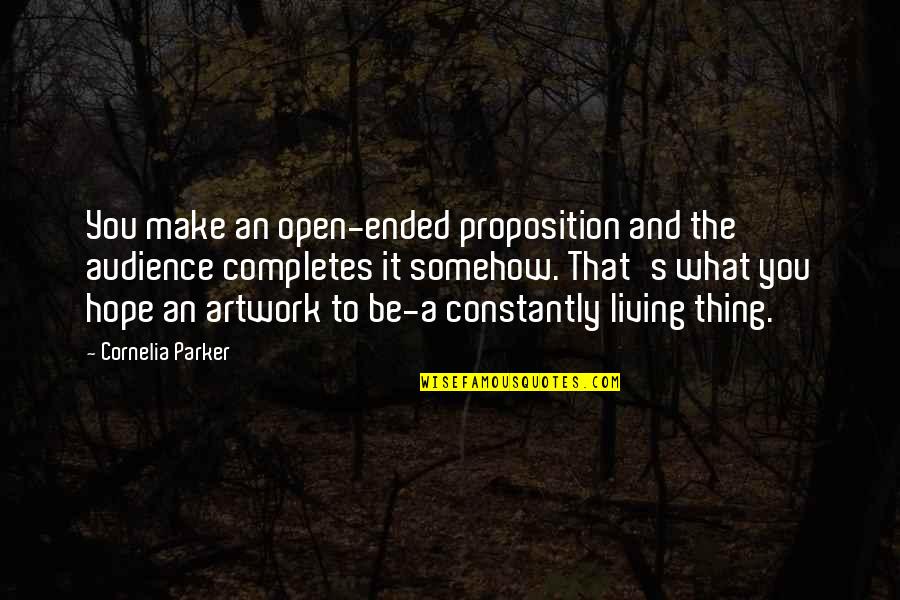 Completes Quotes By Cornelia Parker: You make an open-ended proposition and the audience