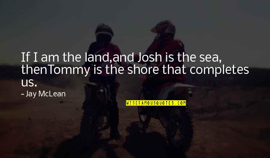 Completes Quotes By Jay McLean: If I am the land,and Josh is the
