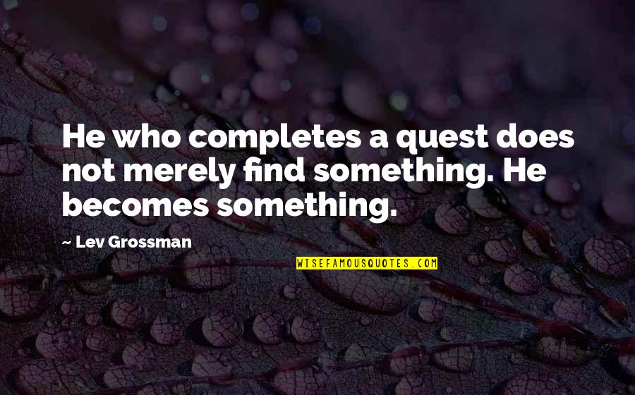 Completes Quotes By Lev Grossman: He who completes a quest does not merely