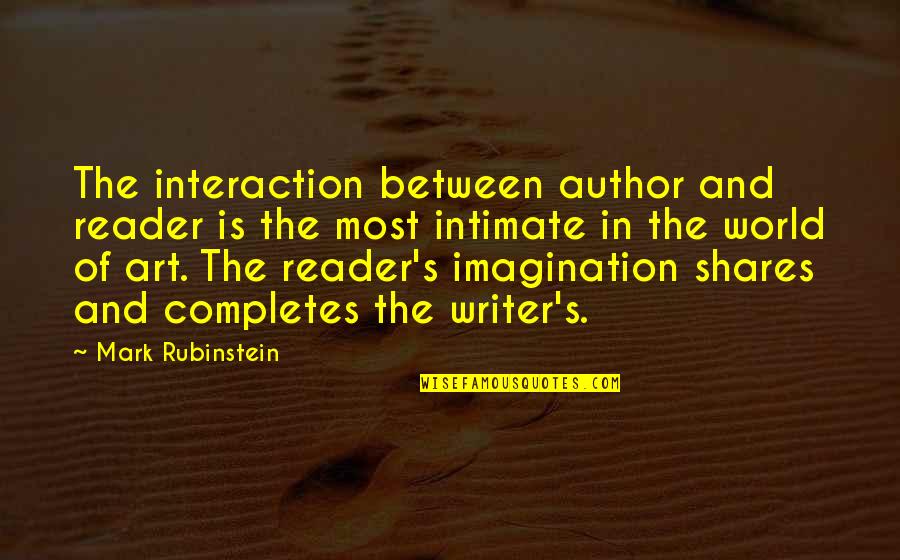 Completes Quotes By Mark Rubinstein: The interaction between author and reader is the