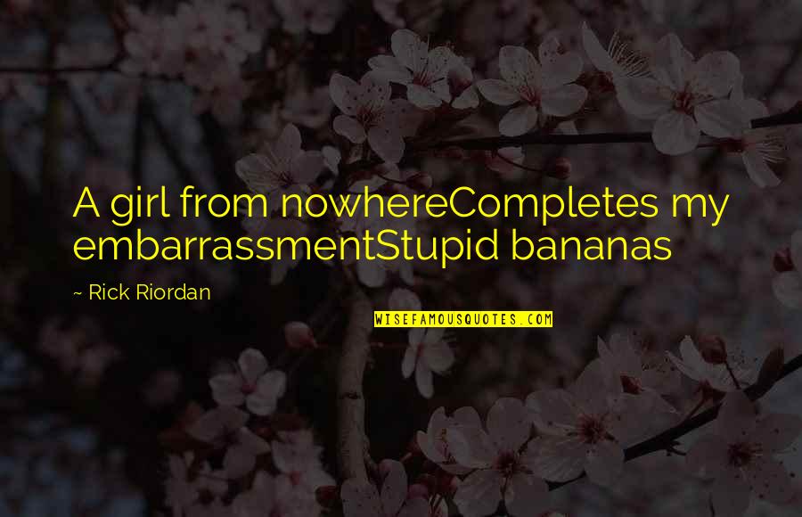 Completes Quotes By Rick Riordan: A girl from nowhereCompletes my embarrassmentStupid bananas