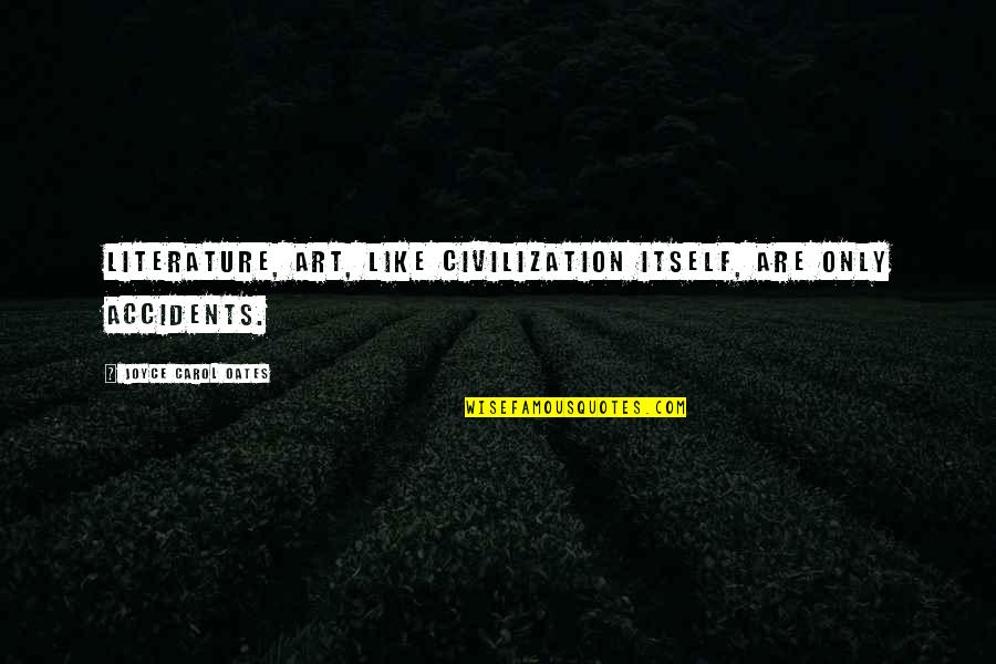 Completez La Quotes By Joyce Carol Oates: Literature, art, like civilization itself, are only accidents. Completez La Quotes By Joyce Carol Oates: Literature, art, like civilization itself, are only accidents.