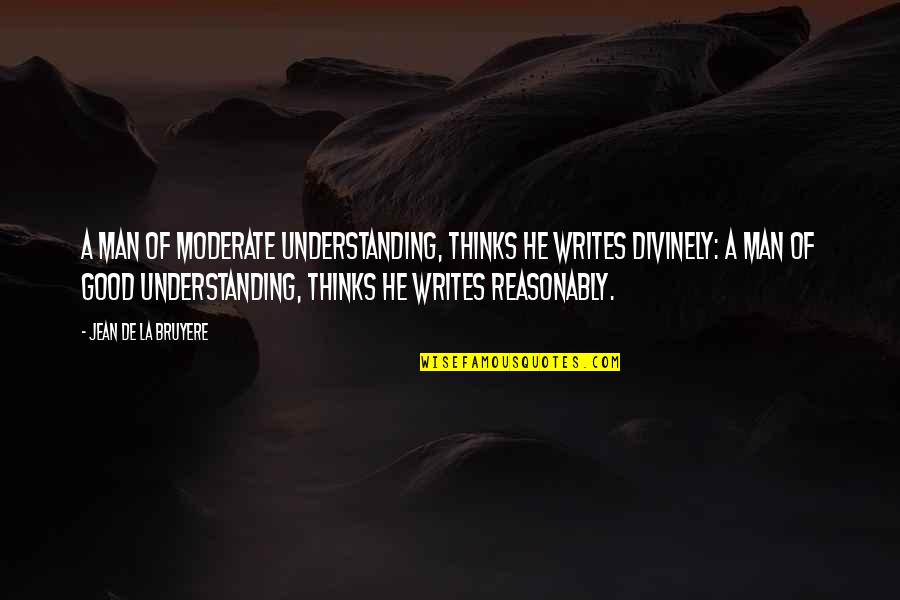 Completez Les Quotes By Jean De La Bruyere: A man of moderate Understanding, thinks he writes