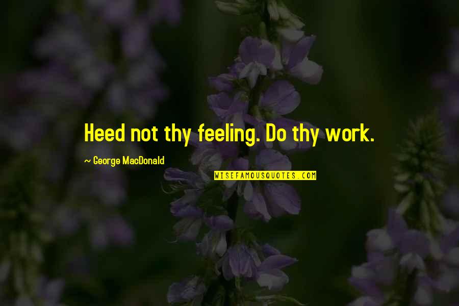 Completing 10 Years Of Marriage Quotes By George MacDonald: Heed not thy feeling. Do thy work. Completing 10 Years Of Marriage Quotes By George MacDonald: Heed not thy feeling. Do thy work.