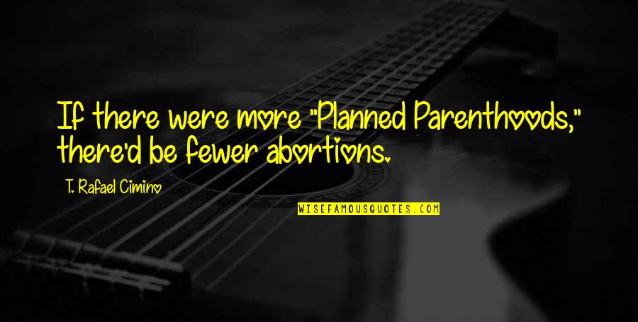 Completing A Journey Quotes By T. Rafael Cimino: If there were more "Planned Parenthoods," there'd be