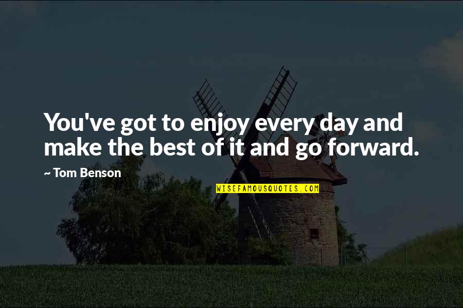 Completing A Journey Quotes By Tom Benson: You've got to enjoy every day and make