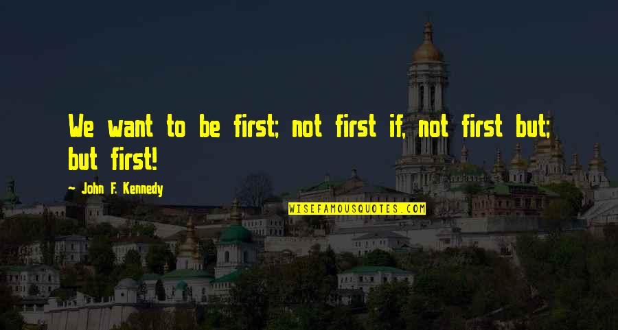 Completing A Task Quotes By John F. Kennedy: We want to be first; not first if,