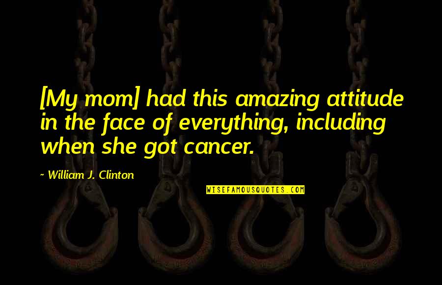 Completing Work Quotes By William J. Clinton: [My mom] had this amazing attitude in the